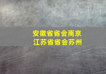 安徽省省会南京 江苏省省会苏州